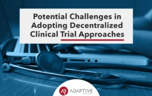 Potential Challenges in Adopting Decentralized Clinical Trial Approaches